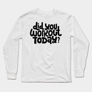 Did You Workout Today? - Fitness Motivation Quote Long Sleeve T-Shirt